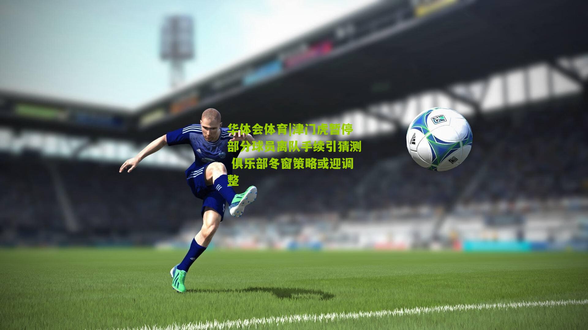 华体会体育|津门虎暂停部分球员离队手续引猜测 俱乐部冬窗策略或迎调整