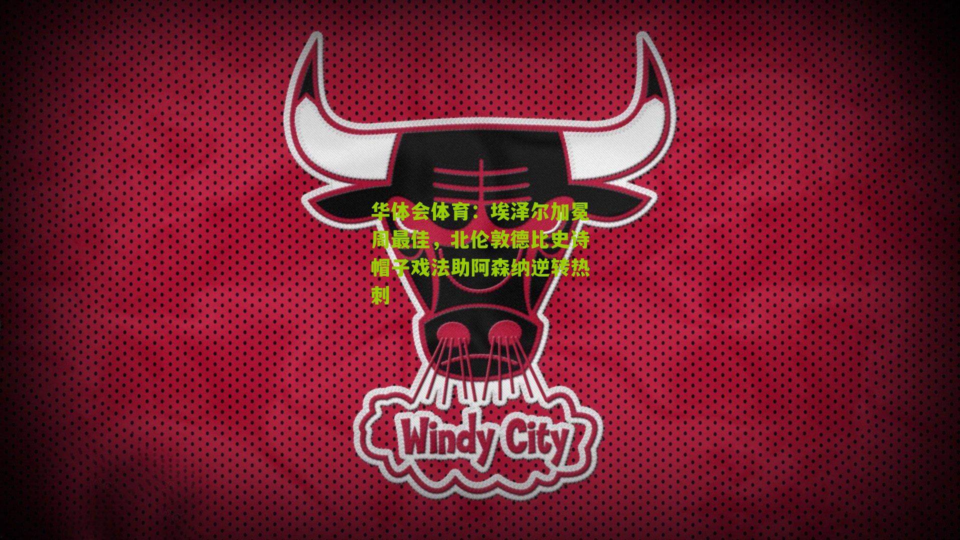 埃泽尔加冕周最佳,北伦敦德比史诗帽子戏法助阿森纳逆转热刺