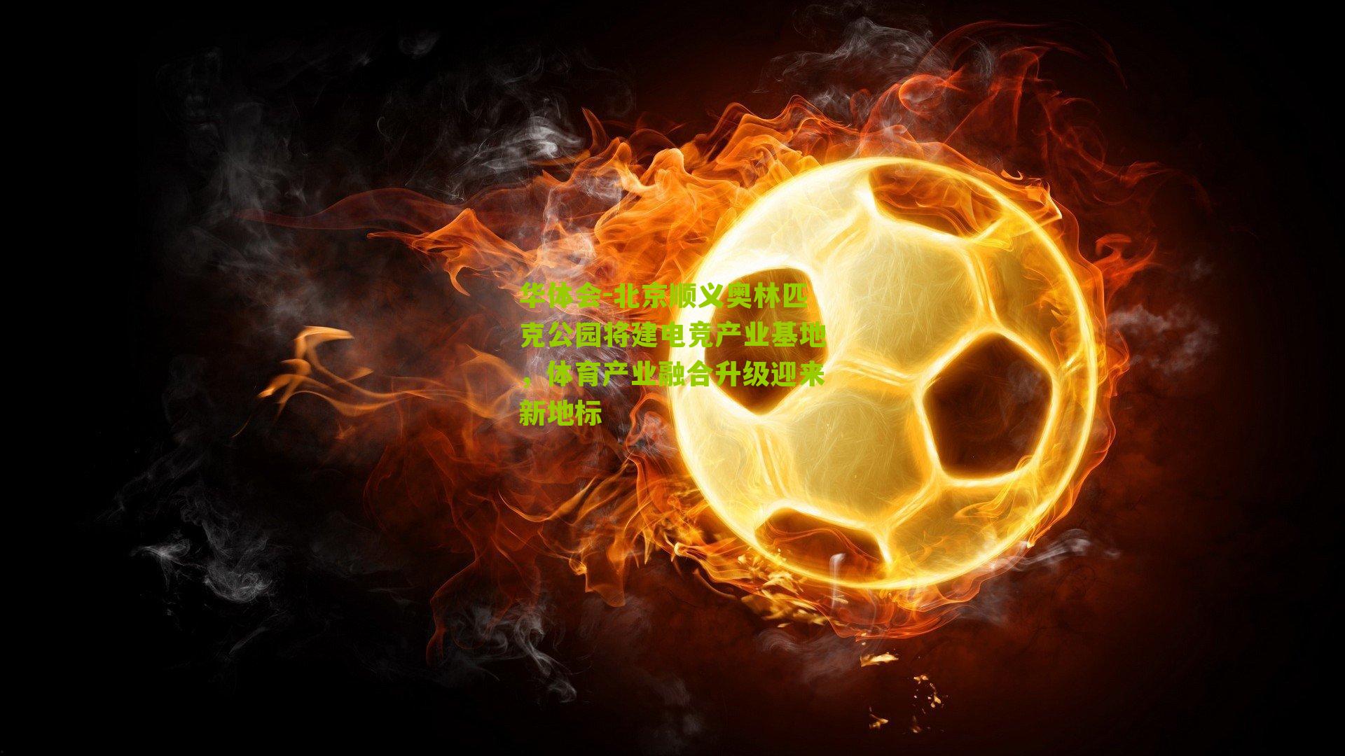 北京顺义奥林匹克公园将建电竞产业基地，体育产业融合升级迎来新地标