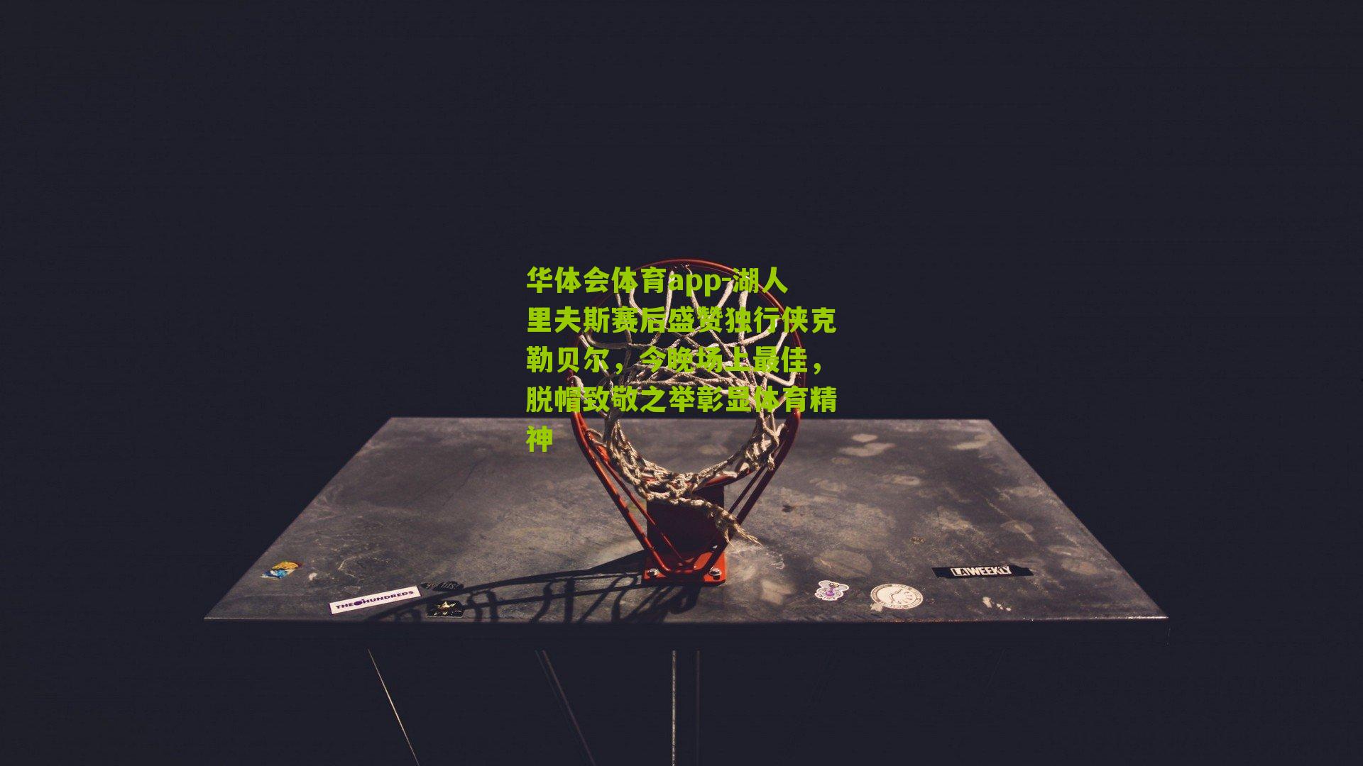 湖人里夫斯赛后盛赞独行侠克勒贝尔，今晚场上最佳，脱帽致敬之举彰显体育精神