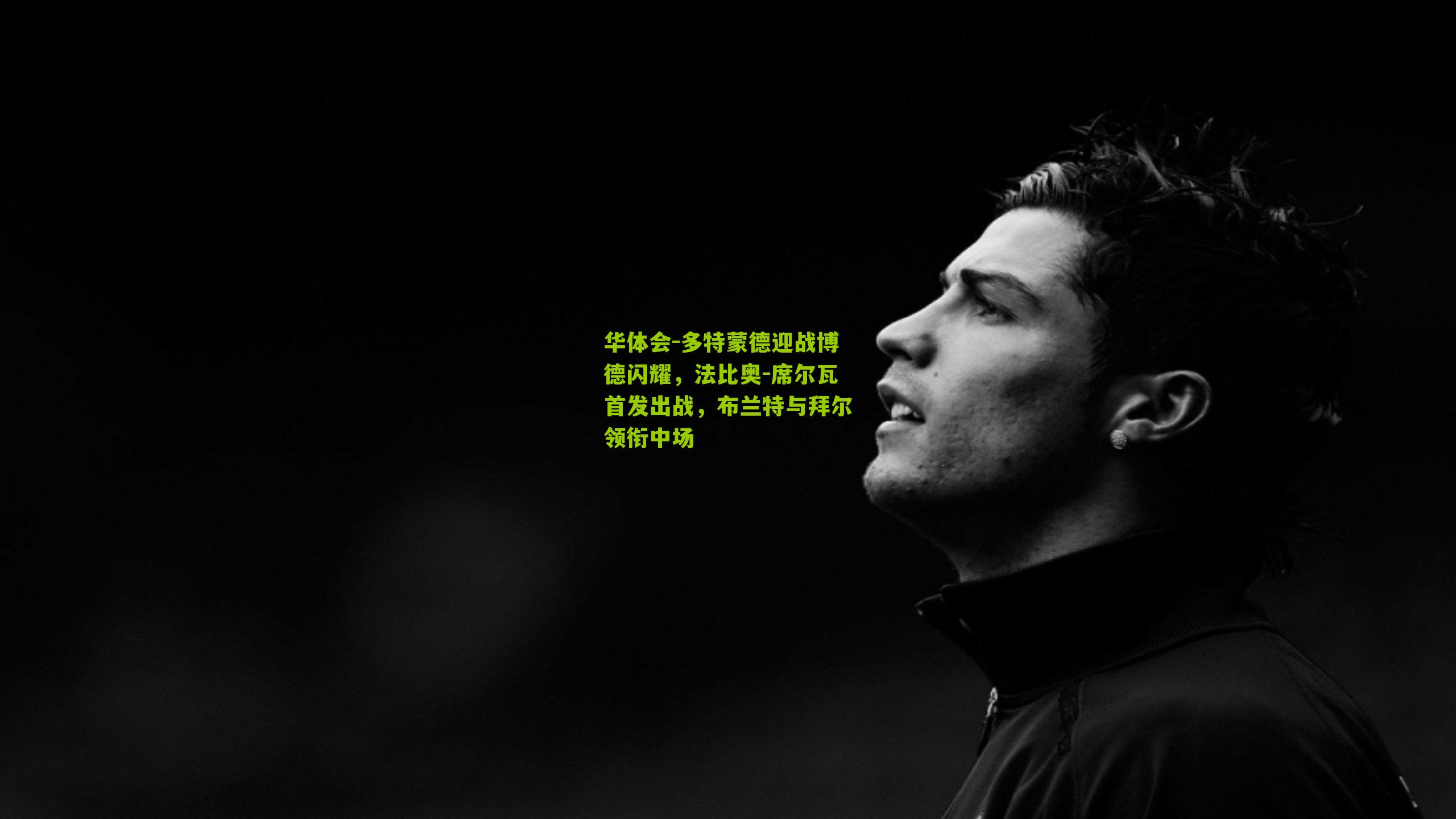 华体会-多特蒙德迎战博德闪耀，法比奥-席尔瓦首发出战，布兰特与拜尔领衔中场