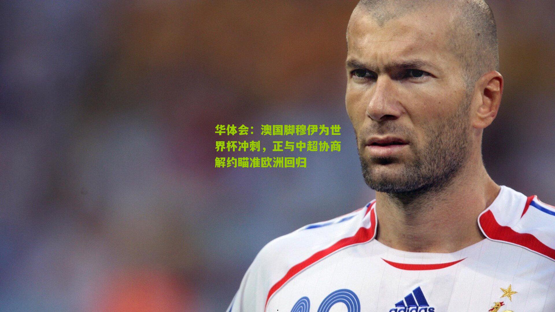 华体会：澳国脚穆伊为世界杯冲刺，正与中超协商解约瞄准欧洲回归