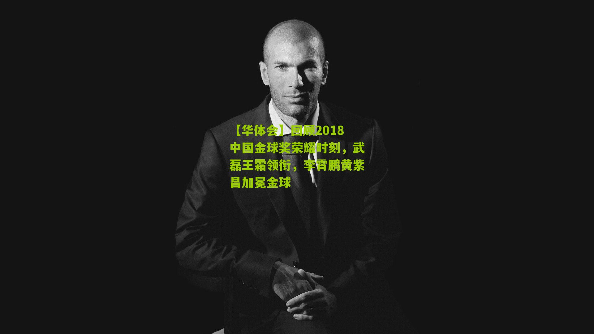 【华体会】回顾2018中国金球奖荣耀时刻，武磊王霜领衔，李霄鹏黄紫昌加冕金球