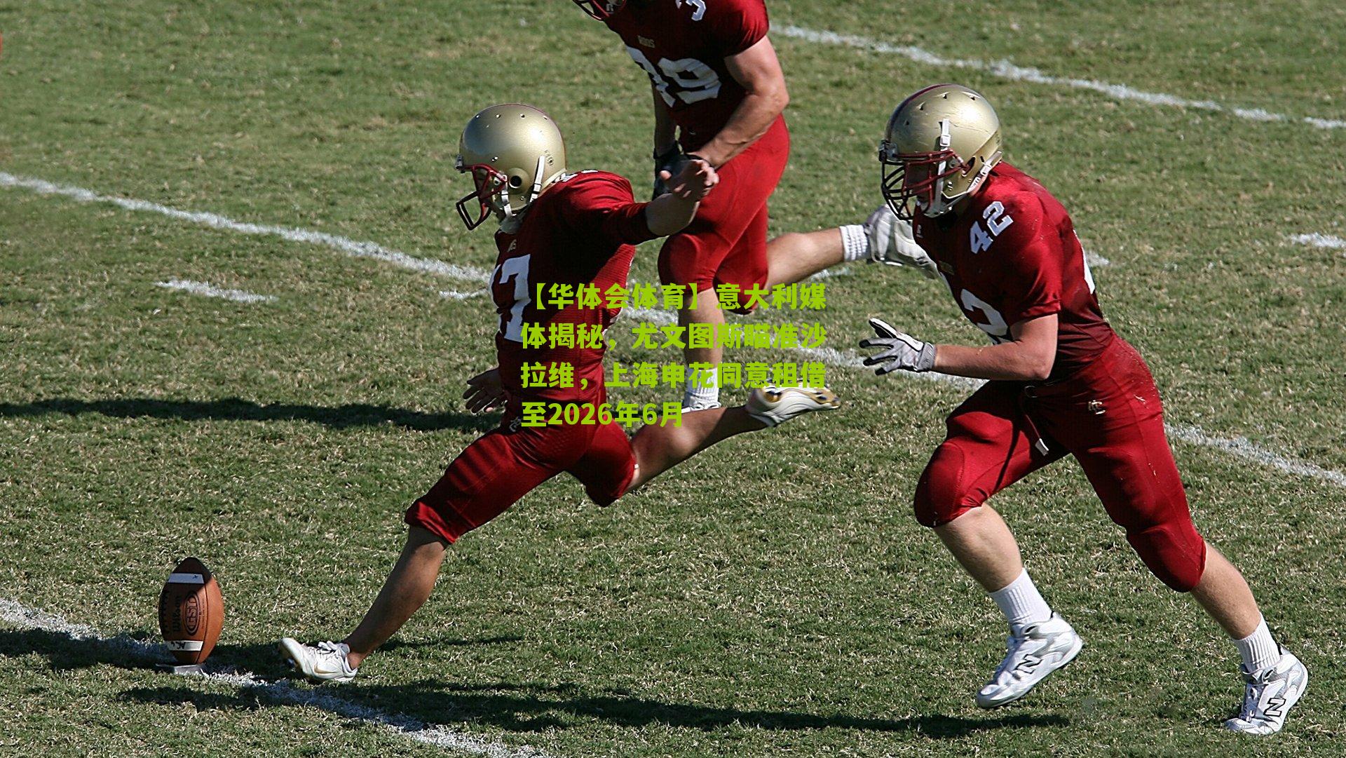 【华体会体育】意大利媒体揭秘，尤文图斯瞄准沙拉维，上海申花同意租借至2026年6月