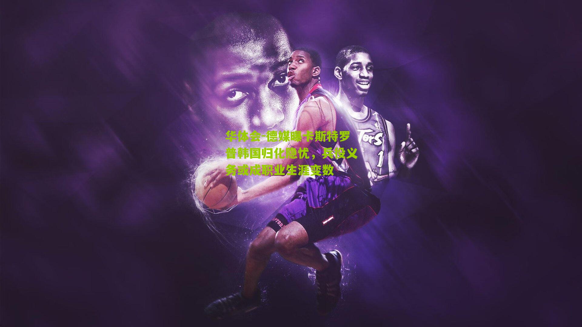 德媒曝卡斯特罗普韩国归化隐忧，兵役义务或成职业生涯变数