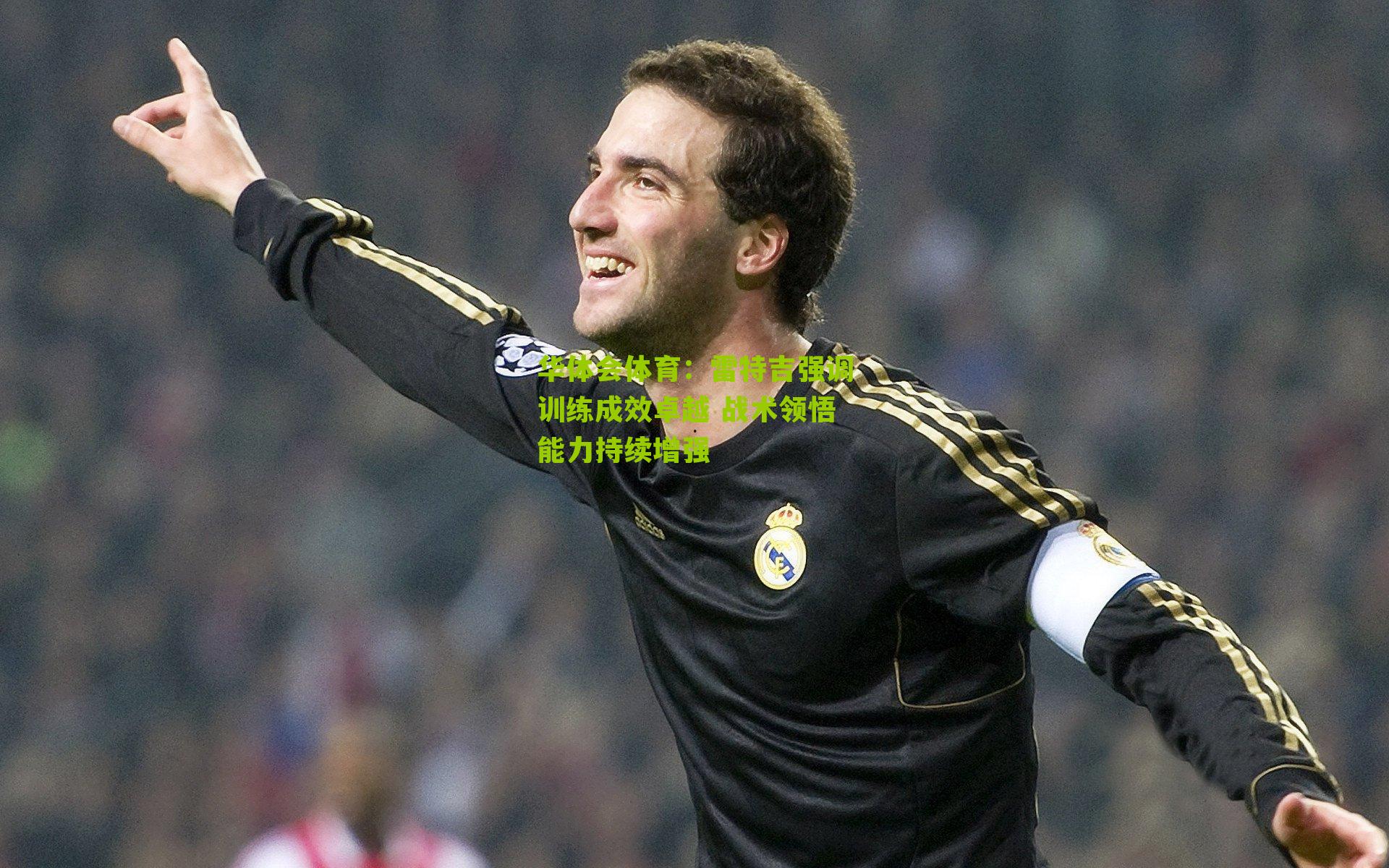 雷特吉强调训练成效卓越 战术领悟能力持续增强