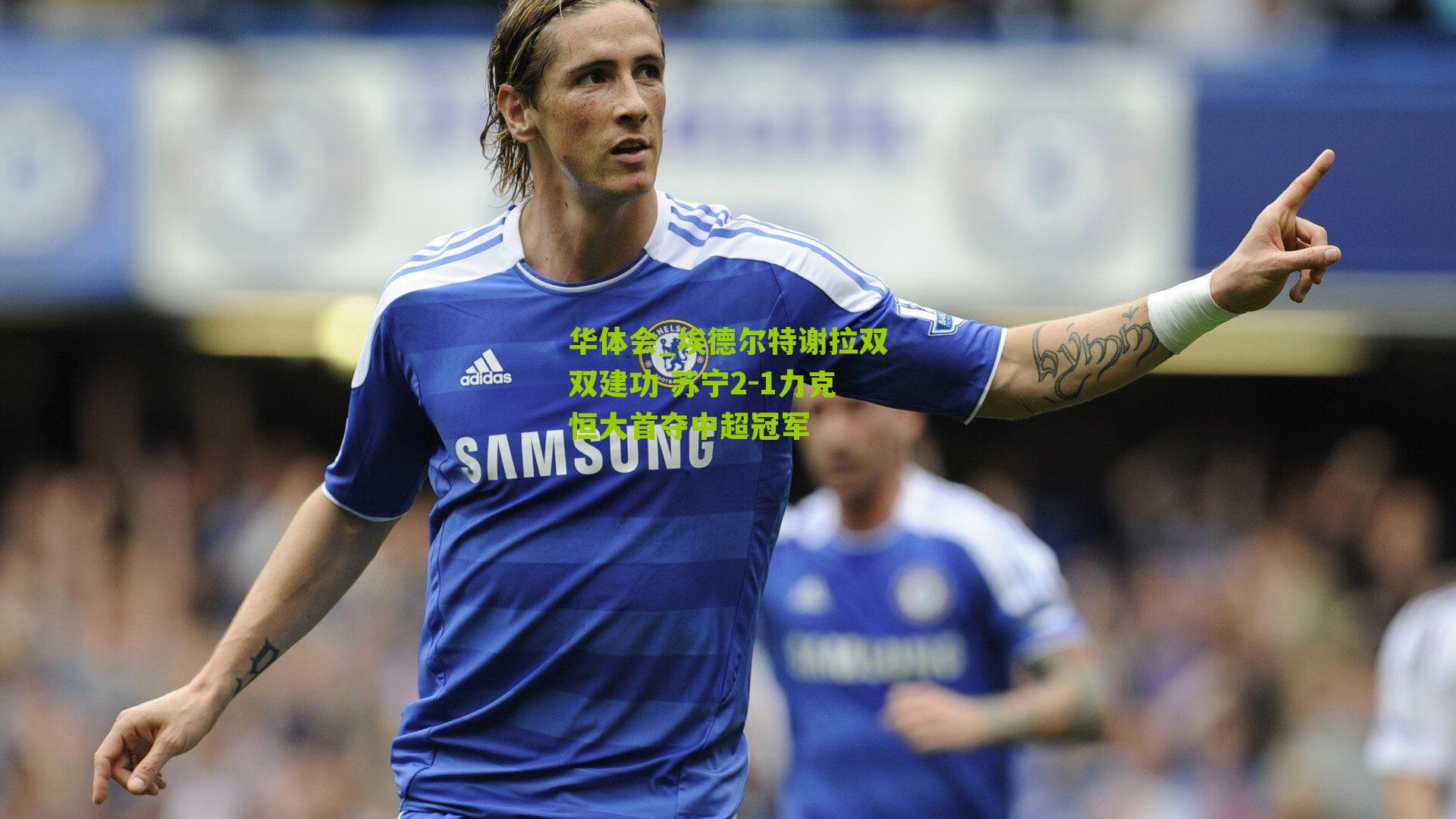 埃德尔特谢拉双双建功 苏宁2-1力克恒大首夺中超冠军