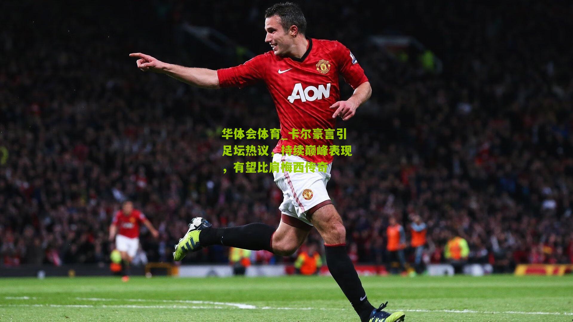 卡尔豪言引足坛热议，持续巅峰表现，有望比肩梅西传奇