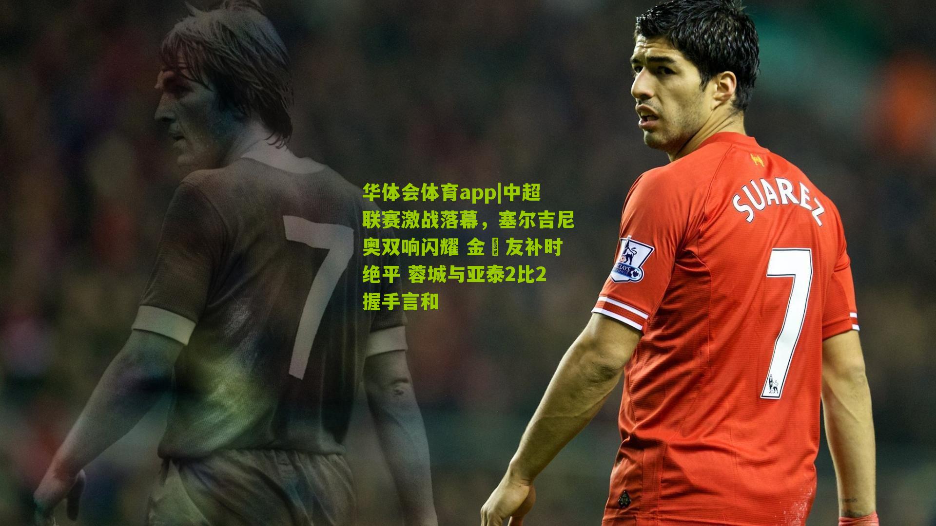 中超联赛激战落幕，塞尔吉尼奥双响闪耀 金敃友补时绝平 蓉城与亚泰2比2握手言和