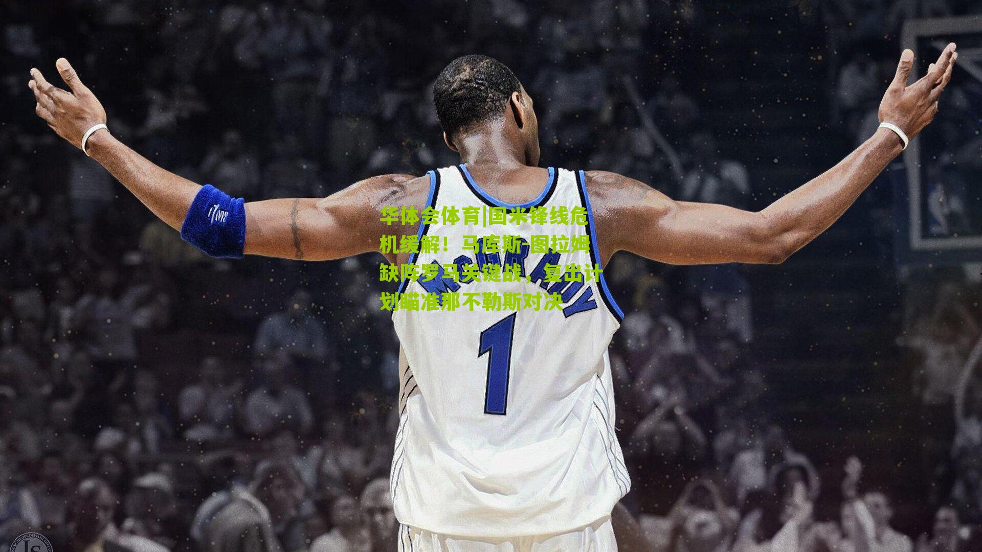 华体会体育|国米锋线危机缓解！马库斯-图拉姆缺阵罗马关键战，复出计划瞄准那不勒斯对决