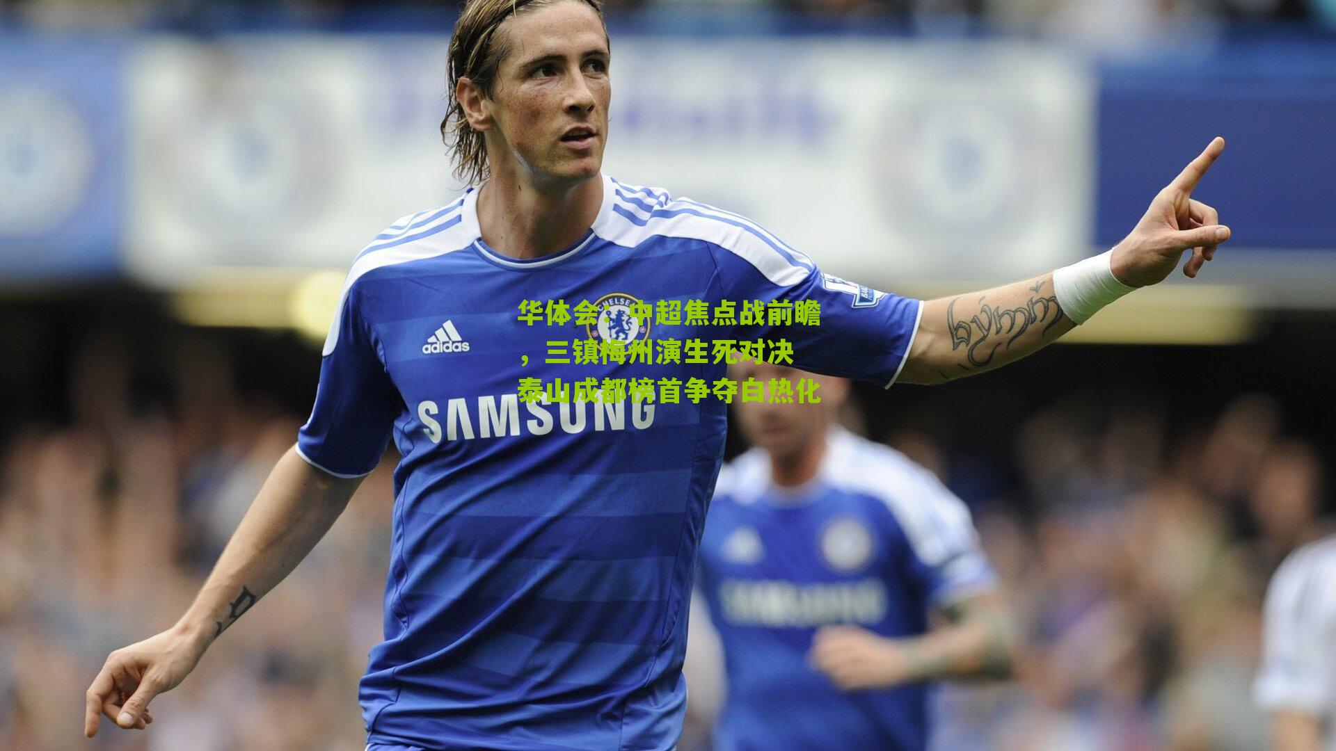 中超焦点战前瞻，三镇梅州演生死对决 泰山成都榜首争夺白热化